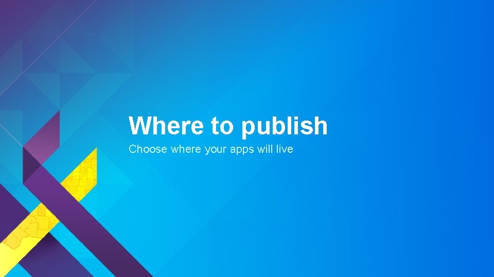 Where to publish Choose where your apps will live 