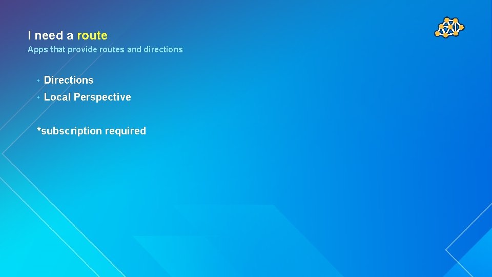 I need a route Apps that provide routes and directions • Directions • Local