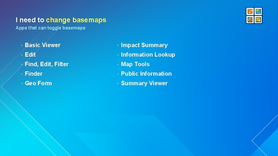 I need to change basemaps Apps that can toggle basemaps • Basic Viewer •