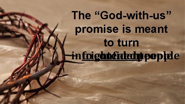 The “God-with-us” promise is meant to turn into frightened confident people 