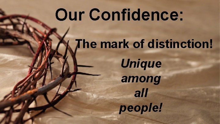 Our Confidence: The mark of distinction! Unique among all people! 