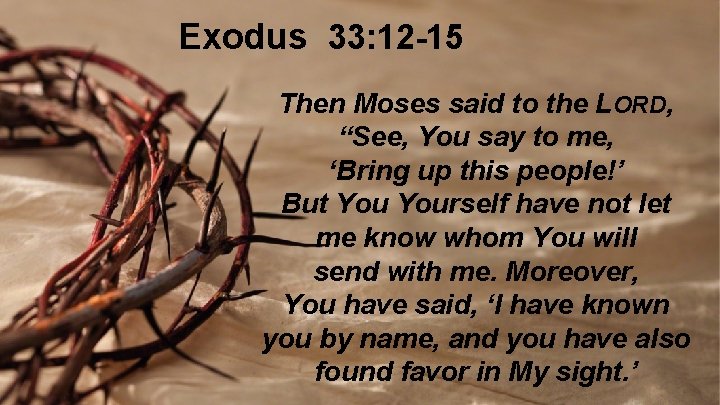 Exodus 33: 12 -15 Then Moses said to the LORD, “See, You say to