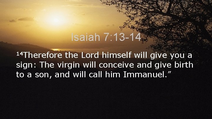 Isaiah 7: 13 -14 14 Therefore the Lord himself will give you a sign: