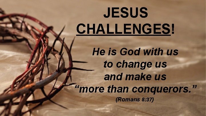 JESUS CHALLENGES! He is God with us to change us and make us “more