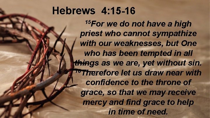 Hebrews 4: 15 -16 15 For we do not have a high priest who