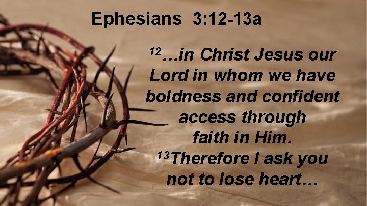 Ephesians 3: 12 -13 a 12…in Christ Jesus our Lord in whom we have