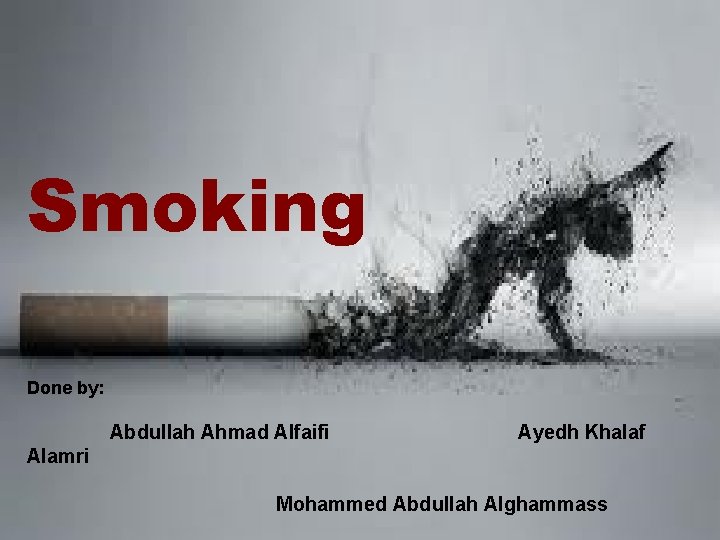 SMOKING Smoking Done by: Abdullah Ahmad Alfaifi Ayedh Khalaf Alamri Mohammed Abdullah Alghammass 