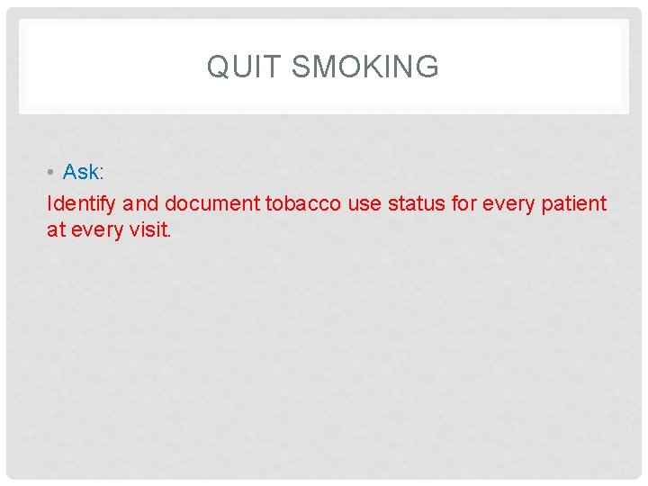 QUIT SMOKING • Ask: Identify and document tobacco use status for every patient at