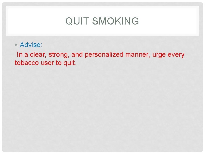 QUIT SMOKING • Advise: In a clear, strong, and personalized manner, urge every tobacco
