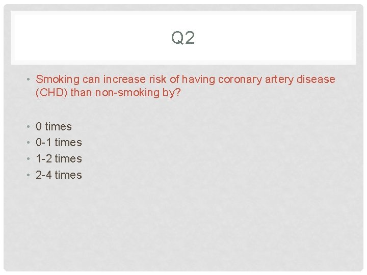 Q 2 • Smoking can increase risk of having coronary artery disease (CHD) than