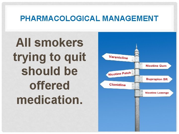 PHARMACOLOGICAL MANAGEMENT All smokers trying to quit should be offered medication. 