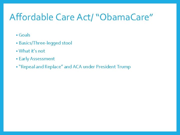 Affordable Care Act/ “Obama. Care” • Goals • Basics/Three-legged stool • What it’s not