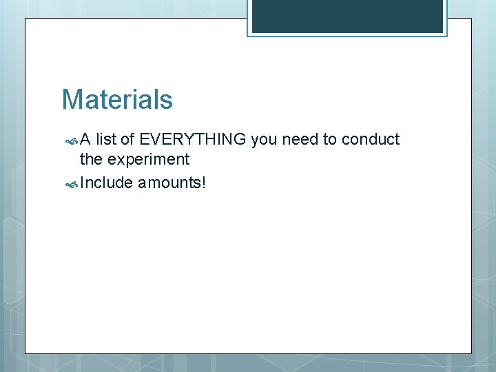 Materials A list of EVERYTHING you need to conduct the experiment Include amounts! 