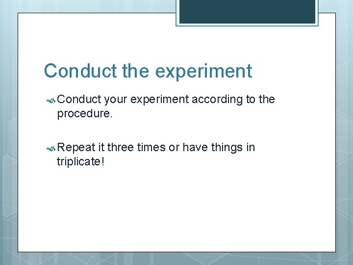 Conduct the experiment Conduct your experiment according to the procedure. Repeat it three times