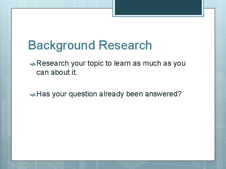 Background Research your topic to learn as much as you can about it. Has