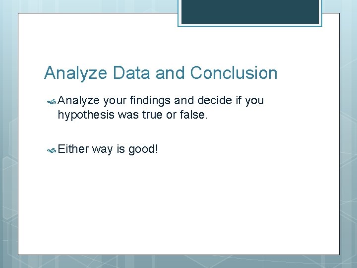 Analyze Data and Conclusion Analyze your findings and decide if you hypothesis was true