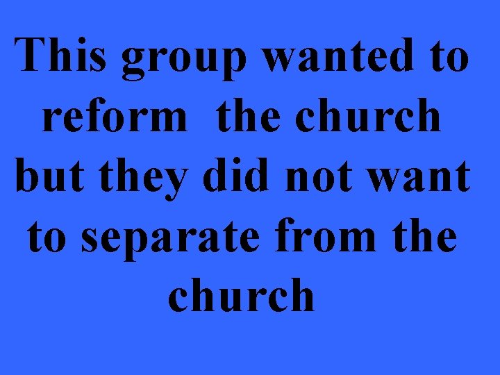 This group wanted to reform the church but they did not want to separate