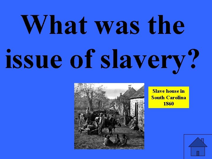 What was the issue of slavery? Slave house in South Carolina 1860 