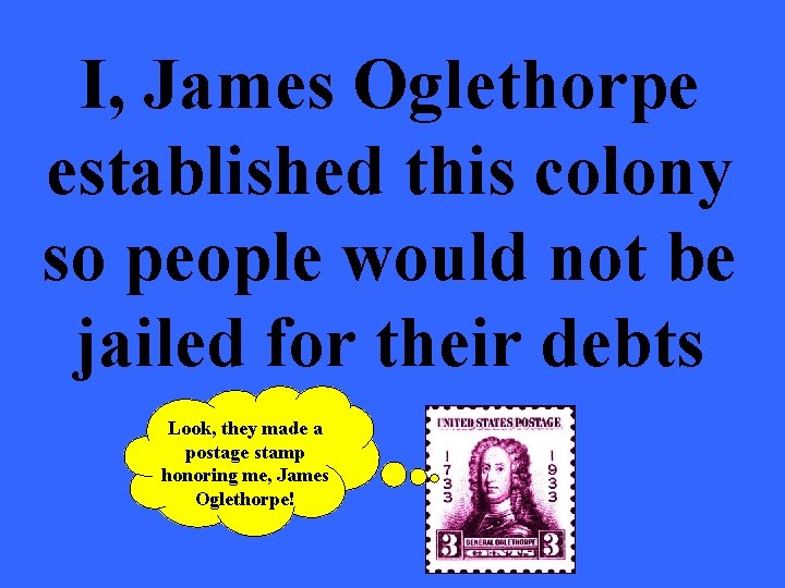 I, James Oglethorpe established this colony so people would not be jailed for their