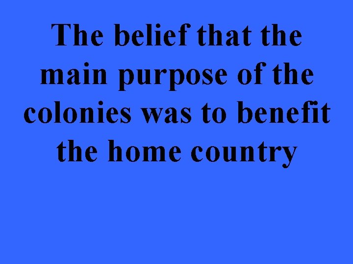 The belief that the main purpose of the colonies was to benefit the home