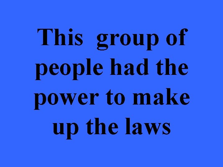 This group of people had the power to make up the laws 