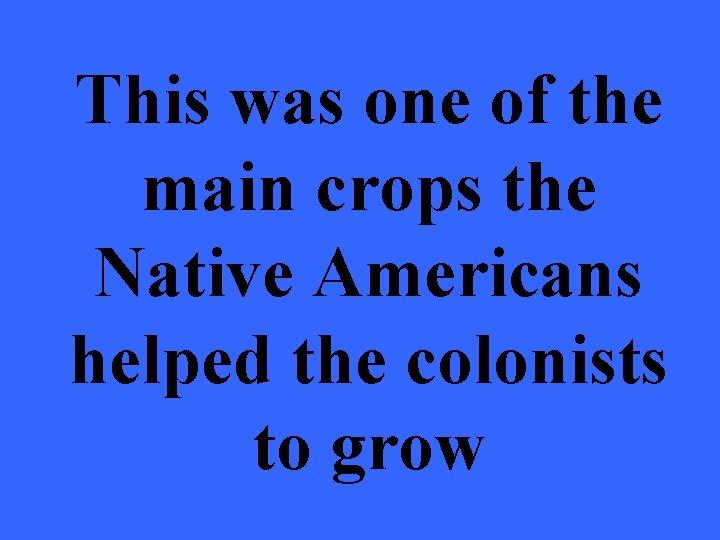 This was one of the main crops the Native Americans helped the colonists to