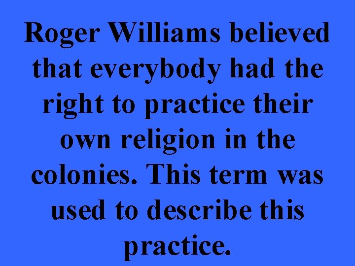 Roger Williams believed that everybody had the right to practice their own religion in