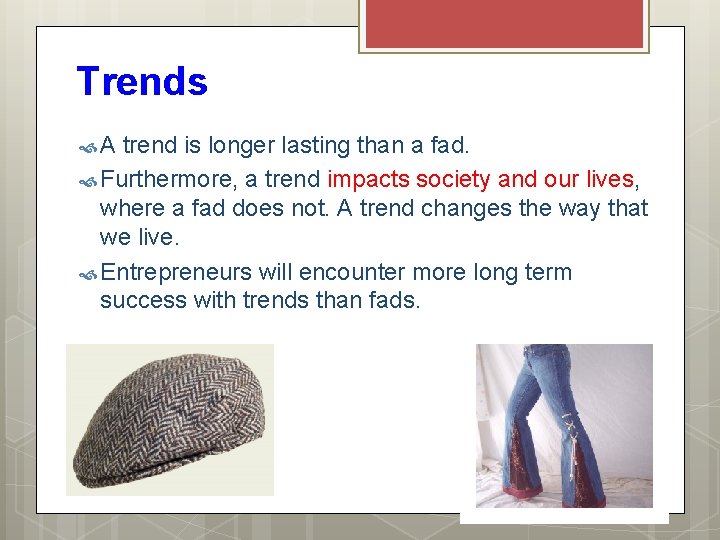 Trends A trend is longer lasting than a fad. Furthermore, a trend impacts society