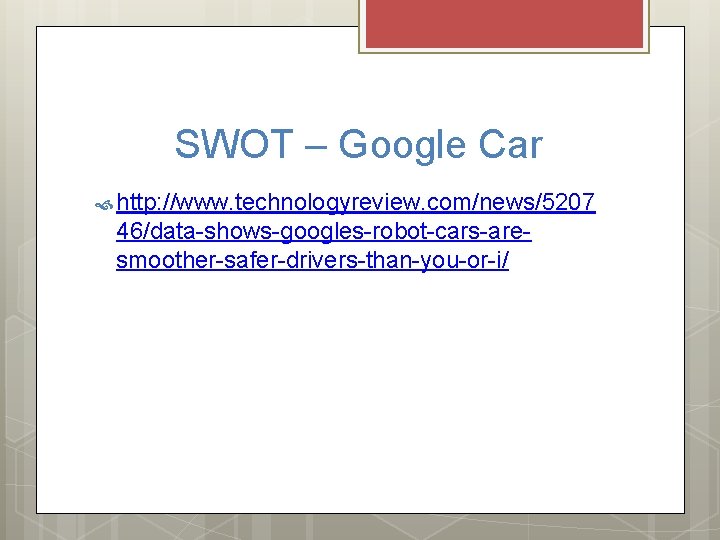 SWOT – Google Car http: //www. technologyreview. com/news/5207 46/data-shows-googles-robot-cars-aresmoother-safer-drivers-than-you-or-i/ 