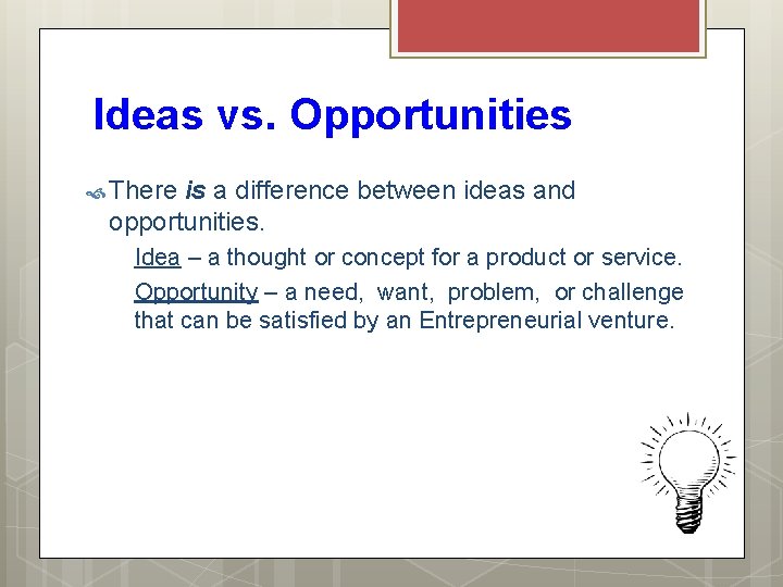 Ideas vs. Opportunities There is a difference between ideas and opportunities. Idea – a