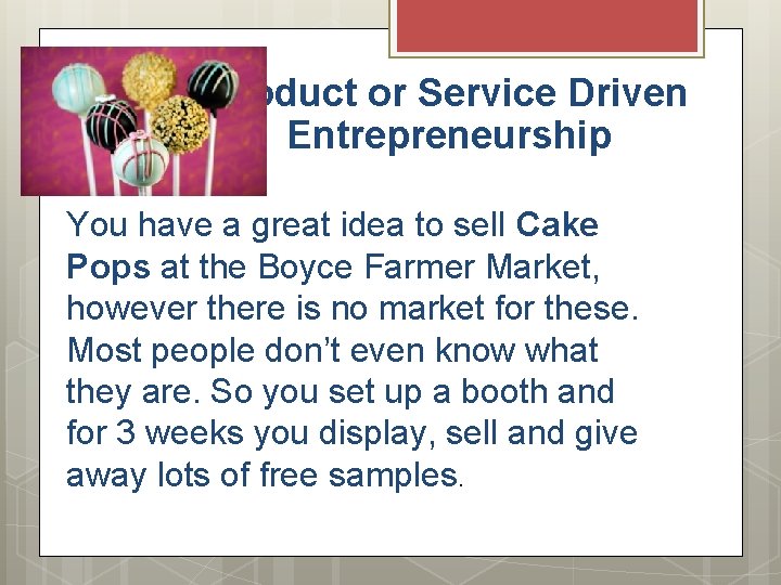 Product or Service Driven Entrepreneurship You have a great idea to sell Cake Pops