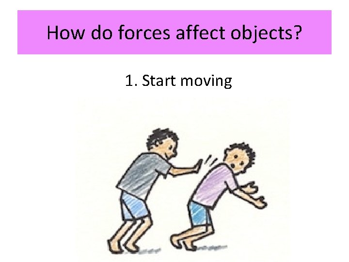 How do forces affect objects? 1. Start moving 