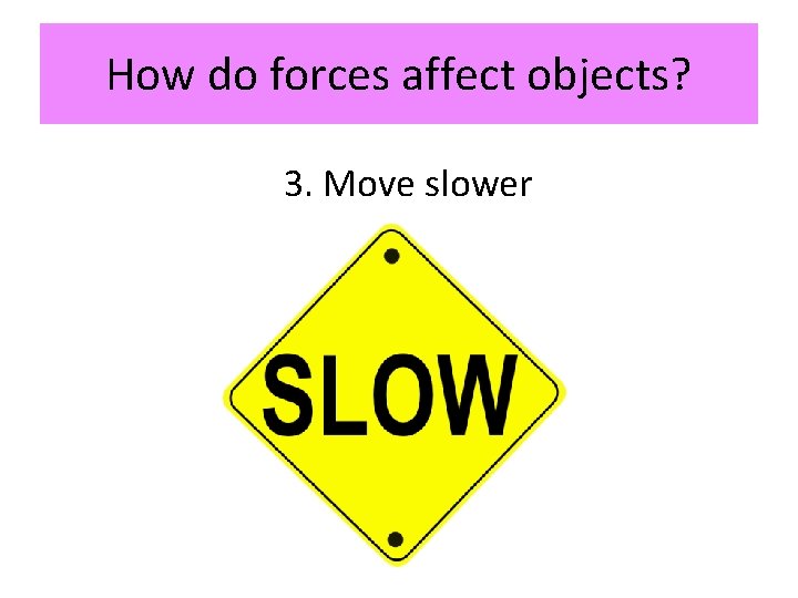 How do forces affect objects? 3. Move slower 