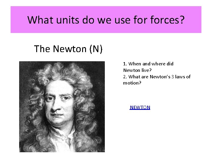 What units do we use forces? The Newton (N) 1. When and where did