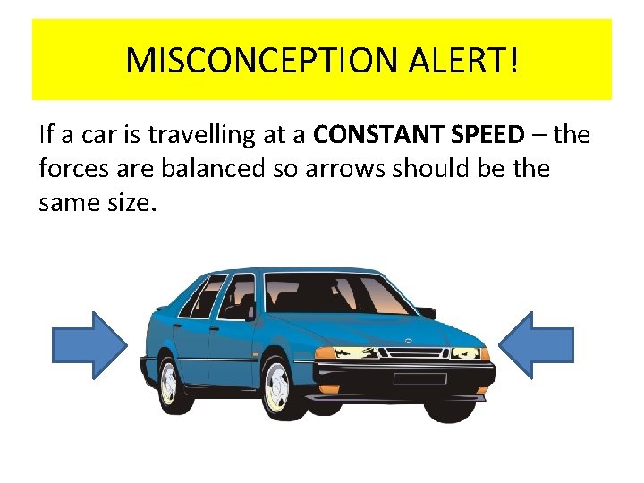 MISCONCEPTION ALERT! If a car is travelling at a CONSTANT SPEED – the forces