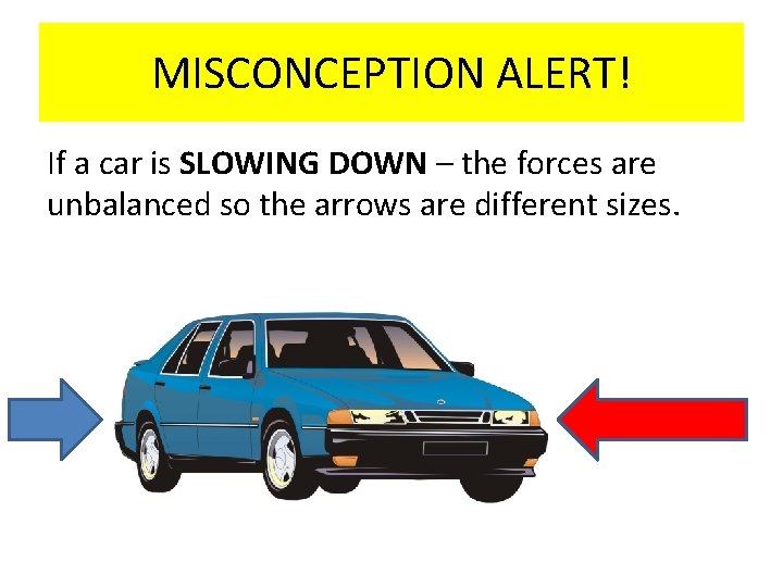 MISCONCEPTION ALERT! If a car is SLOWING DOWN – the forces are unbalanced so