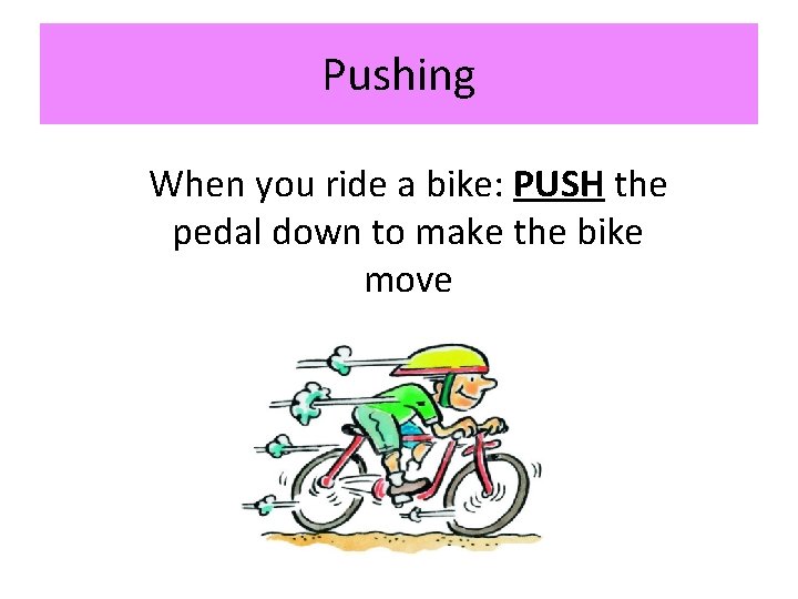 Pushing When you ride a bike: PUSH the pedal down to make the bike