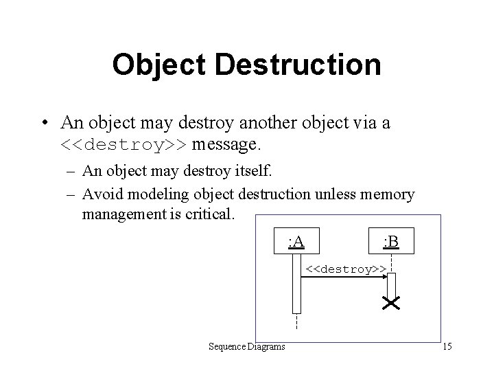 Object Destruction • An object may destroy another object via a <<destroy>> message. –