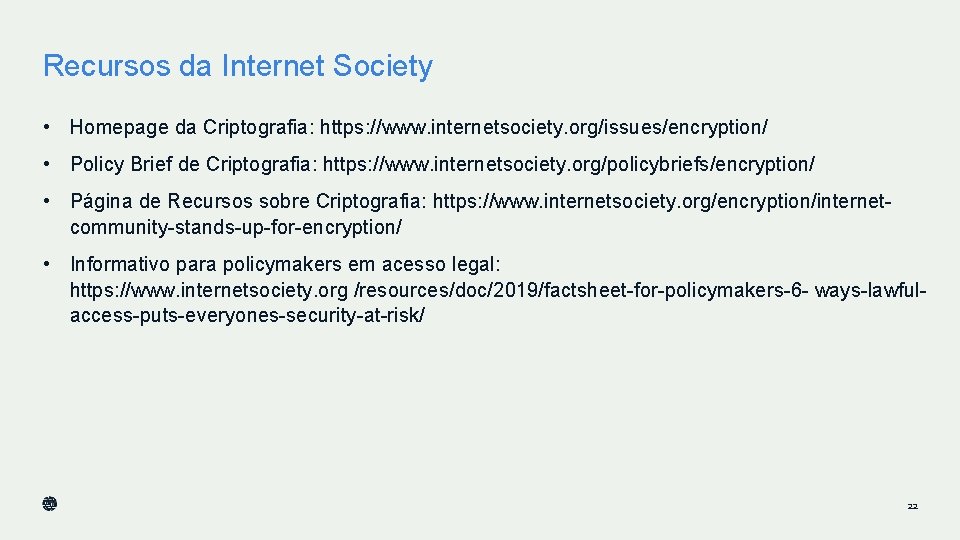 Recursos da Internet Society • Homepage da Criptografia: https: //www. internetsociety. org/issues/encryption/ • Policy Recursos da Internet Society • Homepage da Criptografia: https: //www. internetsociety. org/issues/encryption/ • Policy