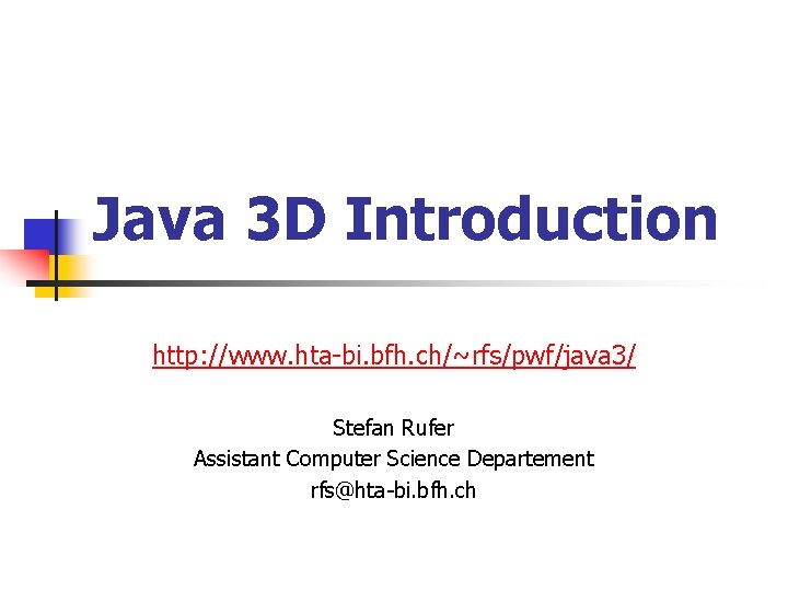 Java 3 D Introduction http: //www. hta-bi. bfh. ch/~rfs/pwf/java 3/ Stefan Rufer Assistant Computer