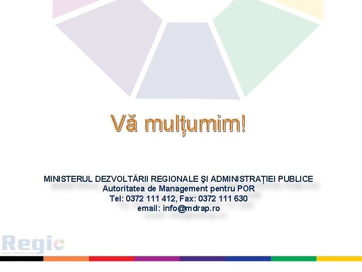 Vă mulțumim! MINISTERUL DEZVOLTĂRII REGIONALE ŞI ADMINISTRAȚIEI PUBLICE Autoritatea de Management pentru POR Tel:
