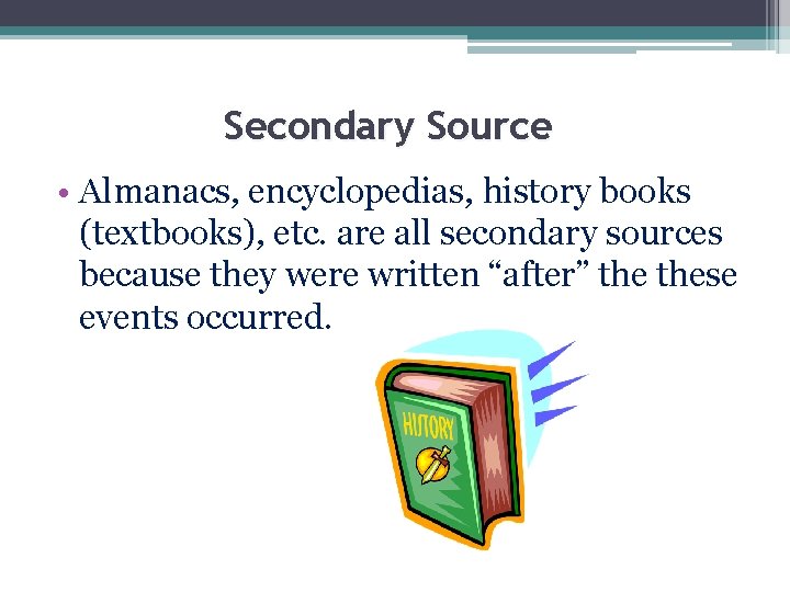 Secondary Source • Almanacs, encyclopedias, history books (textbooks), etc. are all secondary sources because