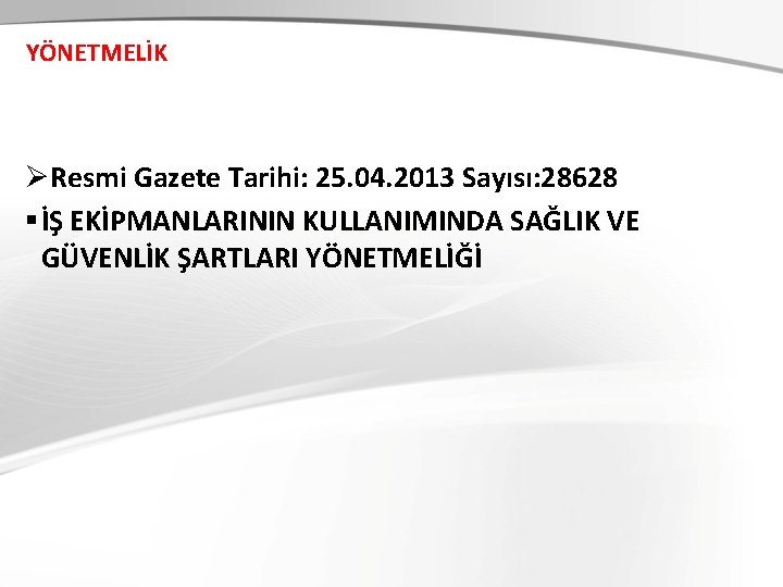 YÖNETMELİK ØResmi Gazete Tarihi: 25. 04. 2013 Sayısı: 28628 § İŞ EKİPMANLARININ KULLANIMINDA SAĞLIK YÖNETMELİK ØResmi Gazete Tarihi: 25. 04. 2013 Sayısı: 28628 § İŞ EKİPMANLARININ KULLANIMINDA SAĞLIK