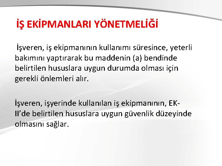 İŞ EKİPMANLARI YÖNETMELİĞİ İşveren, iş ekipmanının kullanımı süresince, yeterli bakımını yaptırarak bu maddenin (a)