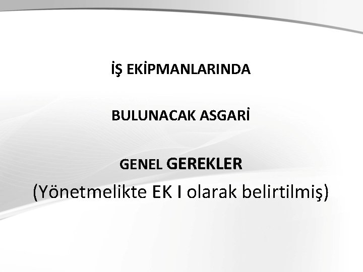  İŞ EKİPMANLARINDA BULUNACAK ASGARİ GENEL GEREKLER (Yönetmelikte EK I olarak belirtilmiş) 