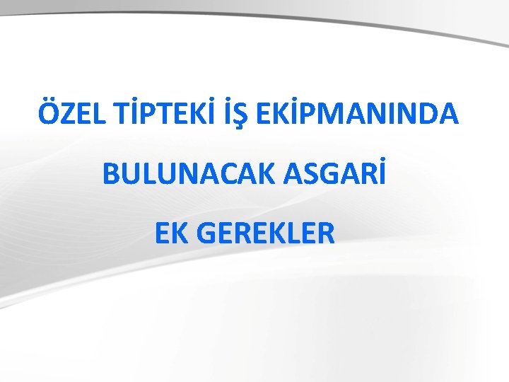  ÖZEL TİPTEKİ İŞ EKİPMANINDA BULUNACAK ASGARİ EK GEREKLER 