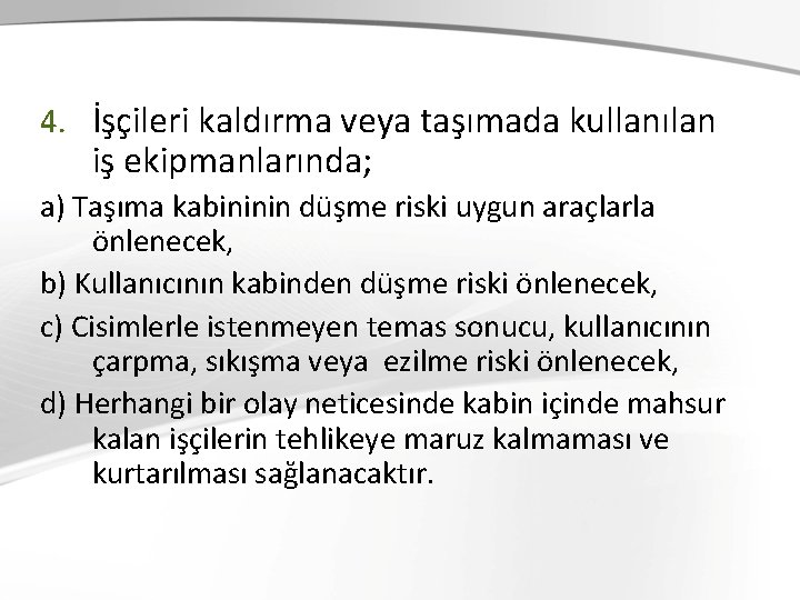 4. İşçileri kaldırma veya taşımada kullanılan iş ekipmanlarında; a) Taşıma kabininin düşme riski uygun 4. İşçileri kaldırma veya taşımada kullanılan iş ekipmanlarında; a) Taşıma kabininin düşme riski uygun