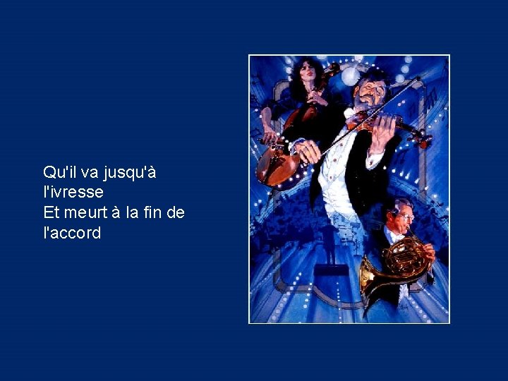 Qu'il va jusqu'à l'ivresse Et meurt à la fin de l'accord 
