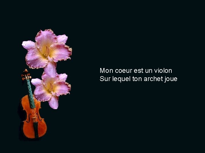 Mon coeur est un violon Sur lequel ton archet joue 