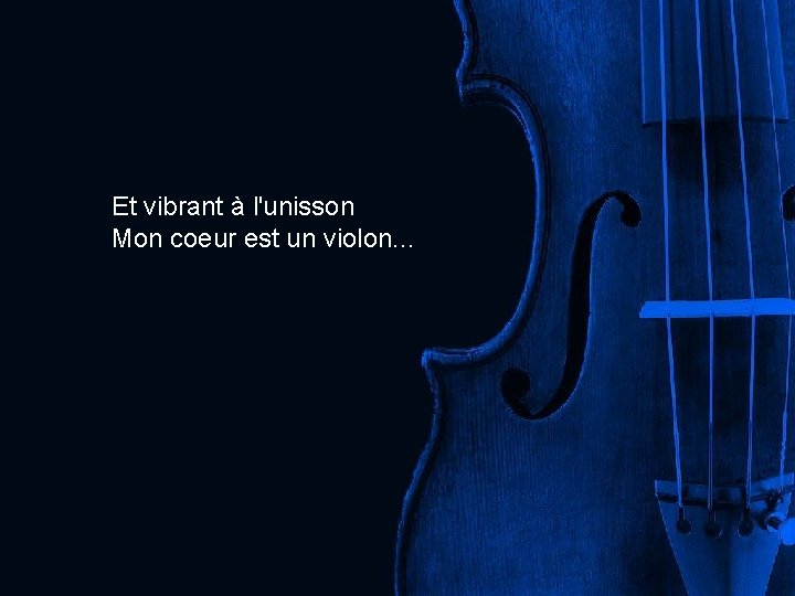 Et vibrant à l'unisson Mon coeur est un violon. . . 